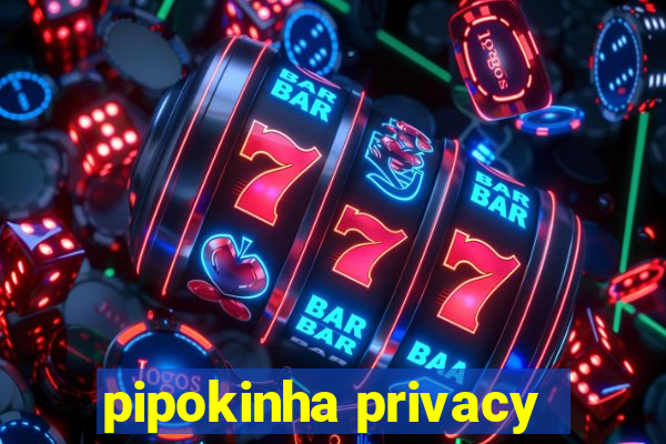 pipokinha privacy